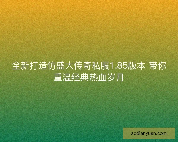 全新打造仿盛大传奇私服1.85版本 带你重温经典热血岁月 全新打造仿盛大传奇私服1.85版本 带你重温经典热血岁月