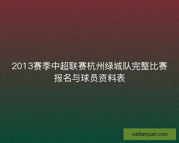 2013赛季中超联赛杭州绿城队完整比赛报名与球员资料表 2013赛季中超联赛杭州绿城队完整比赛报名与球员资料表