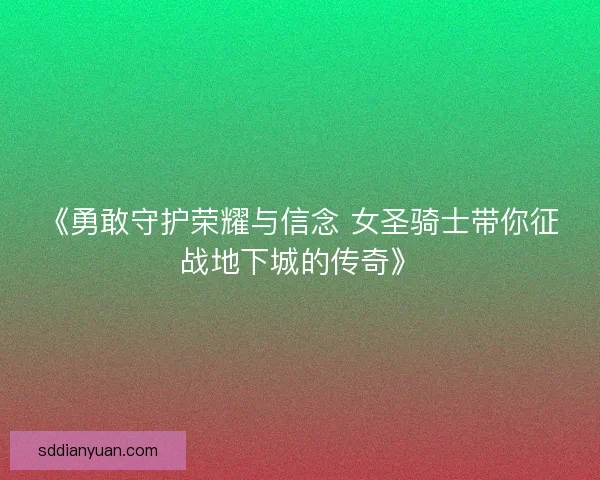 《勇敢守护荣耀与信念 女圣骑士带你征战地下城的传奇》 《勇敢守护荣耀与信念 女圣骑士带你征战地下城的传奇》