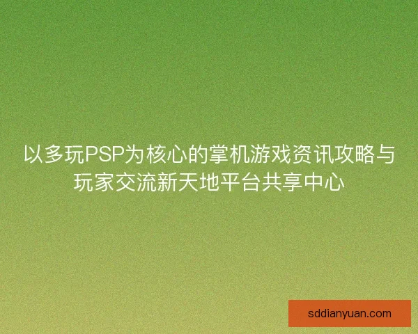 以多玩PSP为核心的掌机游戏资讯攻略与玩家交流新天地平台共享中心 以多玩PSP为核心的掌机游戏资讯攻略与玩家交流新天地平台共享中心