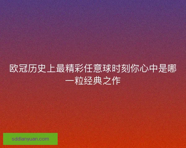 欧冠历史上最精彩任意球时刻你心中是哪一粒经典之作