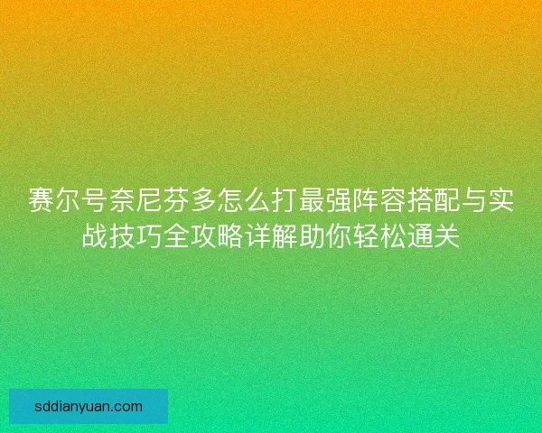 赛尔号奈尼芬多怎么打最强阵容搭配与实战技巧全攻略详解助你轻松通关