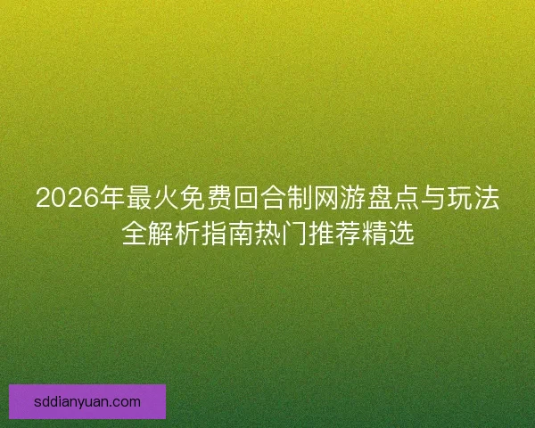 2026年最火免费回合制网游盘点与玩法全解析指南热门推荐精选