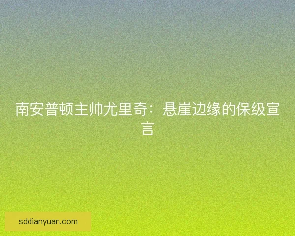 南安普顿主帅尤里奇：悬崖边缘的保级宣言