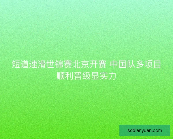 短道速滑世锦赛北京开赛 中国队多项目顺利晋级显实力